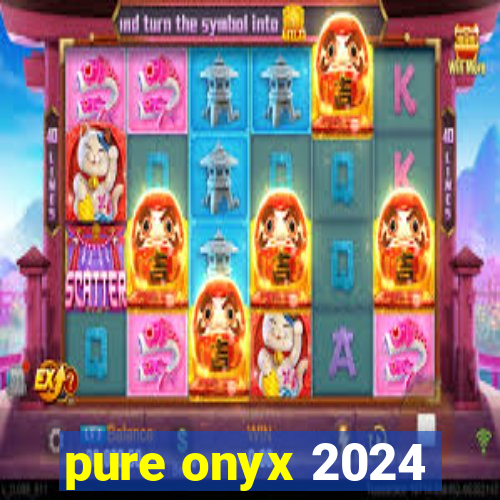 pure onyx 2024